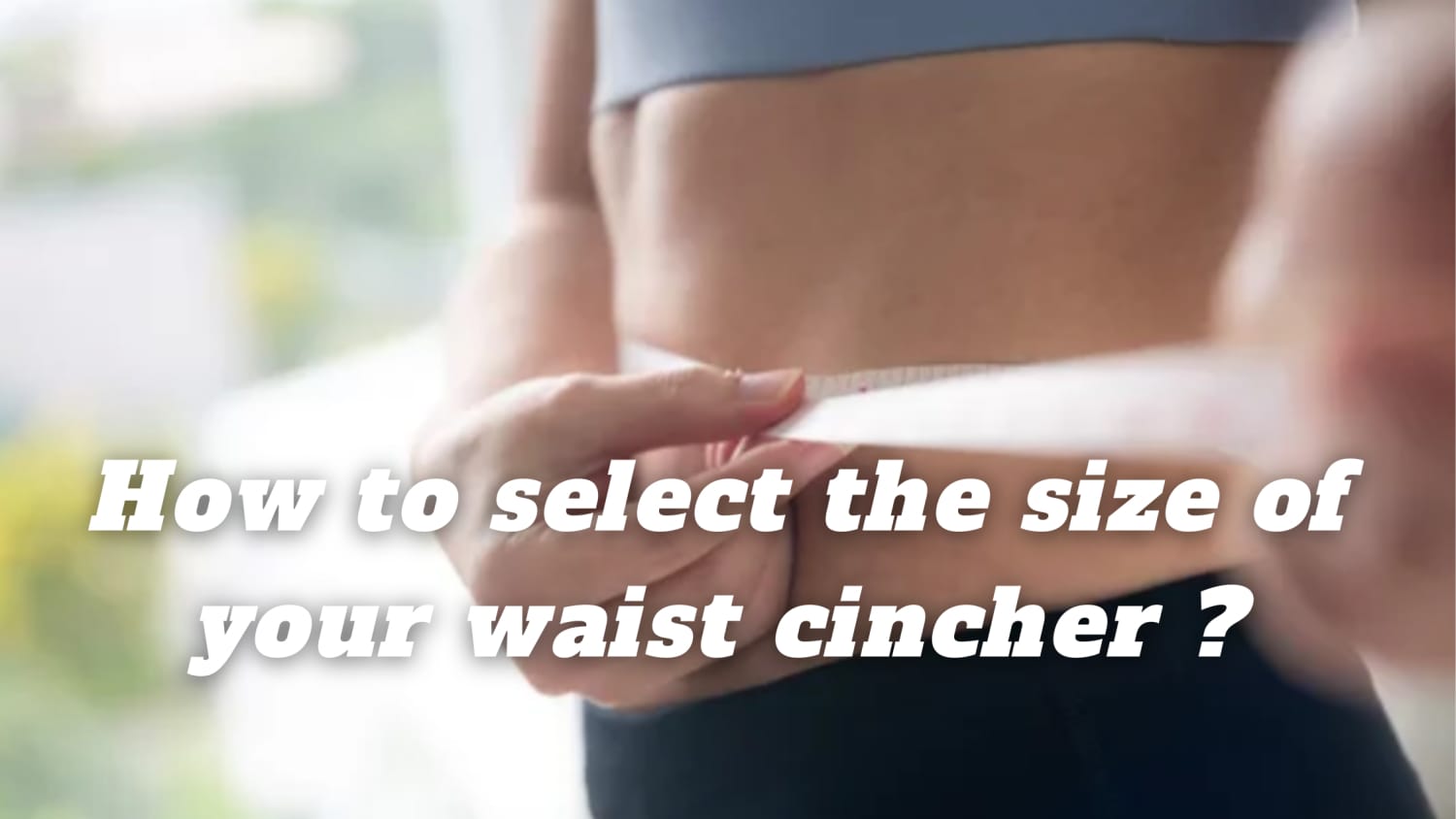 How to select the size of your waist cincher ?